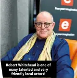  ?? ?? Robert Whitehead is one of many talented and very friendly local actors!