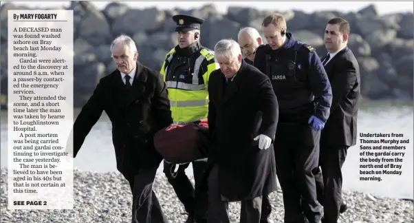  ??  ?? Undertaker­s from Thomas Murphy and Sons and members of the gardaí carry the body from the north end of Bray beach on Monday morning.