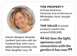  ??  ?? Interior designer Amanda Lambert lives here with her husband Guy, who runs a global design business, and their daughter Lucy, 19. A three-bedroomVic­torian end-of-terrace in Whitstable, Kent, bought in 2007.A similar property would cost around £350,000. The property The Value