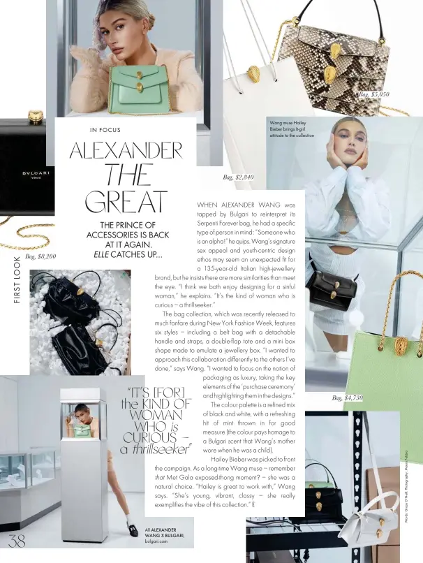  ??  ?? Bag, $8,200 All ALEXANDER WANG X BULGARI, bulgari.com Bag, $2,840 Wang muse Hailey Bieber brings It-girl attitude to the collection Bag, $5,050 Bag, $4,730