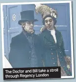  ??  ?? The Doctor and Bill take a stroll through Regency London