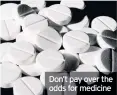  ??  ?? Don’t pay over the odds for medicine