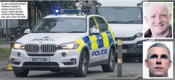  ??  ?? A van containing Mark Fellows is given a police escort from court. Inset: Murder victims Paul Massey, top, and John Kinsella