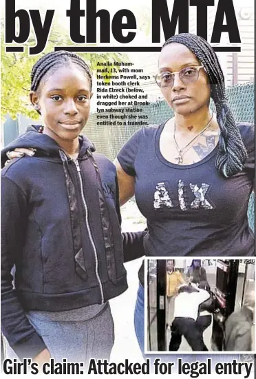  ??  ?? Anaila Muhammad, 13, with mom Herkema Powell, says token booth clerk Rida Elzeck (below, in white) choked and dragged her at Brooklyn subway station even though she was entitled to a transfer.