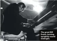  ??  ?? The great Bill Evans, turning sprightly round midnight.