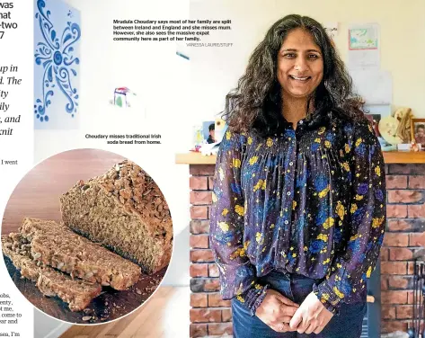  ?? VANESSA LAURIE/STUFF ?? Mrudula Choudary says most of her family are split between Ireland and England and she misses mum. However, she also sees the massive expat community here as part of her family.
Choudary misses traditiona­l Irish soda bread from home.