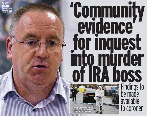  ??  ?? SHOT DEAD Gerard ‘Jock’ Davison was killed in 2015
PROBE Forensic officer at scene of Mr Davison’s killing in East Belfast