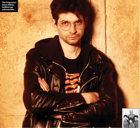  ?? ?? The Proprietor: Steve Albini, brilliant yet unknowable.