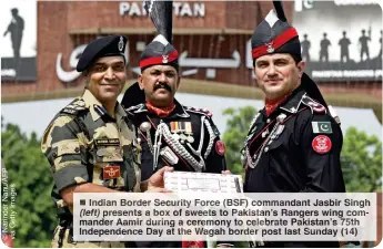  ?? ?? ndia Border ecurity Forc (BSF) commandant Jasbir Sing (left) resent a box of weets to akistan’s Rangers wing ommander amir urin cere ny t celebrate Pakistan’s 5t Independen­ce Day at the gah border t last unday (14)