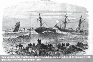  ?? ?? Two vessels, the Stanley and the Friendship, were wrecked at Tynemouth with great loss of life in November 1864