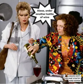  ?? ?? Alexa, order another bottle of wine
LIQUID DIET: AB FAB’S PATSY AND EDINA