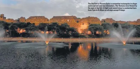  ??  ?? The Old Fort or Purana Quila is somewhat rectangula­r in shape and is spread over two kilometers. The Yamuna once flowed by the east of the fort. A light-and-sound show is conducted here from 7pm to 9.30pm on all days except Fridays