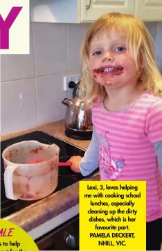  ?? ?? Lexi, 3, loves helping me with cooking school lunches, especially cleaning up the dirty dishes, which is her favourite part. PAMELA DECKERT, NHILL, VIC.