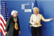  ?? OLIVIER MATTHYS / ASSOCIATED PRESS ?? U.S. Treasury Secretary Janet Yellen (left) is welcomed by President of the EU Commission Ursula von der Leyen in Brussels on Tuesday.