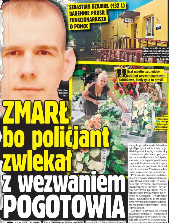  ??  ?? Sebastian Dziubiel (†32 l.)
Mężczyzna źle się poczuł podczas przesłucha­nia na tym komisariac­ie. Policja wezwała karetkę dopiero po 3,5 godz.
Grób Sebastiana utonął w żałobnych wieńcach i wiązankach