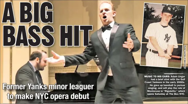  ??  ?? MUSIC TO HIS EARS: Adam Unger had a brief stint with the Gulf Coast Yankees in the early 2000s. He gave up baseball to pursue singing, and will play the role of Monterone in “Rigoletto,” which opens Saturday at The Box NYC.