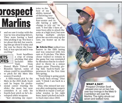  ?? ?? WHAT A DAY!
Prospect Christian Scott allowed one run on two hits over four innings in the Mets’ 63 exhibition win over the Marlins. The righty struck out seven and walked none.