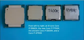  ??  ?? From left to right: an 8-core Core i7-5960X, the new Core i7-7700K, the ancient Core i7-2600K, and a Core i7-4790K