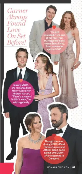  ??  ?? In early 2004, she romanced her fellow Alias actor Michael Vartan. “There’s a reason it didn’t work,” he said crypticall­y.“We just imploded,” she said of her four-year marriage to Felicity costar Scott Foley, from whom she split in 2003.Though they met during 2001’s Pearl Harbor, Garner and Affleck didn’t begin dating until 2004, after costarring in Daredevil.