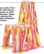  ?? JÜRGEN HANS/ OBJEKTFOTO­GRAF. CH, COURTESY COLLECTION VITRA DESIGN MUSEUM, VIA THE NEW YORK TIMES ?? A chair from a suite of furniture made with thermoplas­tic polyester in 2007 by Jerszy Seymour. Aging of modern plastics has created repair challenges unlike any before.