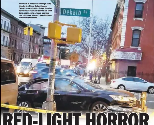 ??  ?? Aftermath of collision in Brooklyn early Monday in which a Dodge Charger (below), adorned with a design from the horror movie “Scream” (inset), ran a red light, crashing into a Honda operated by a Lyft driver. Woman’s shoe (bottom) remained at the scene.