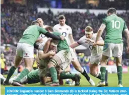 ??  ?? LONDON: England’s number 8 Sam Simmonds (C) is tackled during the Six Nations internatio­nal rugby union match between England and Ireland at the Twickenham, west London, yesterday. — AFP
