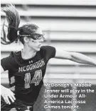  ??  ?? McDonogh’s Maddie Jenner will play in the Under Armour AllAmerica Lacrosse Games tonight.