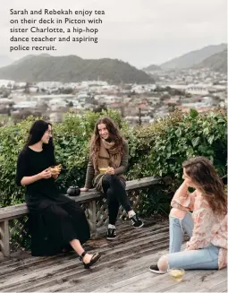  ??  ?? Sarah and Rebekah enjoy tea on their deck in Picton with sister Charlotte, a hip- hop dance teacher and aspiring police recruit.