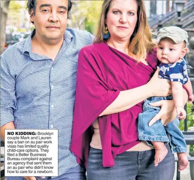  ??  ?? NO KIDDING: Brooklyn couple Mark and Lauren say a ban on au pair work visas has limited quality child-care options. They filed a Better Business Bureau complaint against an agency that sent them an au pair who didn’t know how to care for a newborn.
