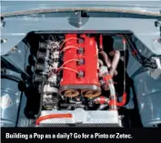  ??  ?? Building a Pop as a daily? Go for a Pinto or Zetec.