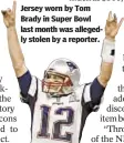  ??  ?? Jersey worn by Tom Brady in Super Bowl last month was allegedly stolen by a reporter.