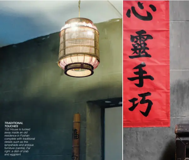  ??  ?? TRADITIONA­L TOUCHES 102 House is tucked away inside an old residence in Foshan complete with traditiona­l details such as this lampshade and antique furniture (centre). Far right: a dish of crab and eggplant