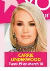  ?? ?? CARRIE UNDERWOOD
Turns 39 on March 10