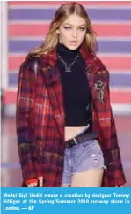 ??  ?? Model Gigi Hadid wears a creation by designer Tommy Hilfiger at the Spring/Summer 2018 runway show in London. — AP