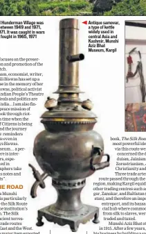  ??  ?? The 200yearold Hunderman Village was part of Pakistan between 1949 and 1971, then India after 1971. It was caught in wars the two countries fought in 1965, 1971 and 1999 Antique samovar, a type of kettle widely used in central Asia and Kashmir, Munshi Aziz Bhat Museum, Kargil