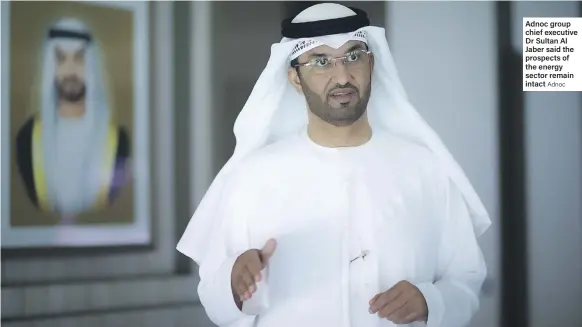  ?? Adnoc ?? Adnoc group chief executive Dr Sultan Al Jaber said the prospects of the energy sector remain intact