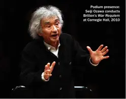  ?? ?? Podium presence: Seiji Ozawa conducts Britten’s War Requiem at Carnegie Hall, 2010