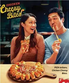  ??  ?? PIZA terbaru, Chicken Cheesy
Bites.