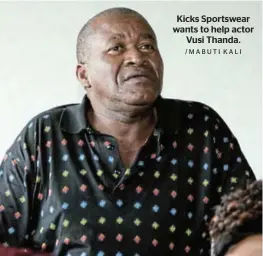  ?? /MABUTI KALI ?? Kicks Sportswear wants to help actor Vusi Thanda.