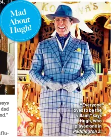  ??  ?? “Everyone loves to be the villain,” saysHugh, who played one in Paddington 2. Mad About Hugh!