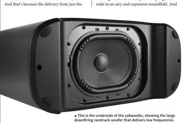  ?? ?? ▲ This is the underside of the subwoofer, showing the large downfiring racetrack woofer that delivers low frequencie­s.