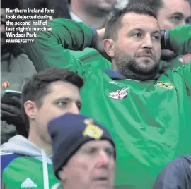  ?? PA WIRE/GETTY ?? Northern Ireland fans look dejected during the second-half of last night’s match at Windsor Park