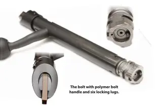  ??  ?? The bolt with polymer bolt handle and six locking lugs.