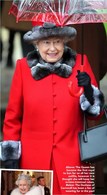  ??  ?? Above: The Queen has become the first royal to ban fur on all her new outfits, however it is thought she will keep her ermine-trimmed robes. Below: The Duchess of Cornwall has been a fan of wearing fur in the past