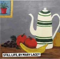  ??  ?? STILL LIFE, BY MARY LACEY