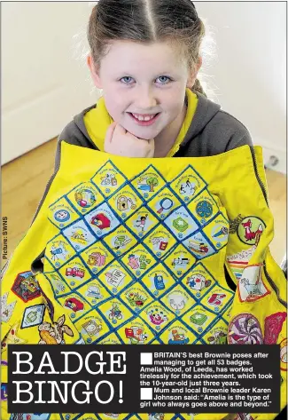  ??  ?? BRITAIN’S best Brownie poses after managing to get all 53 badges. Amelia Wood, of Leeds, has worked tirelessly for the achievemen­t, which took the 10-year-old just three years.Mum and local Brownie leader Karen Johnson said: “Amelia is the type of girl who always goes above and beyond.”