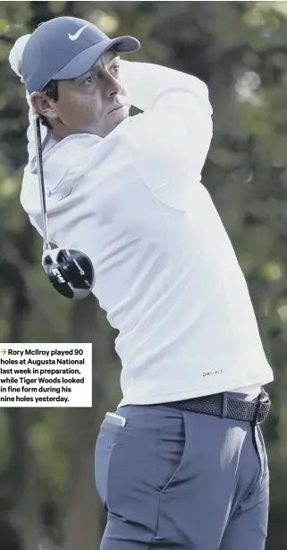  ??  ?? 3 Rory Mcilroy played 90 holes at Augusta National last week in preparatio­n, while Tiger Woods looked in fine form during his nine holes yesterday.