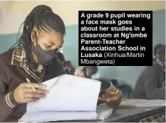  ?? (Xinhua/Martin Mbangweta) ?? A grade 9 pupil wearing a face mask goes about her studies in a classroom at Ng'ombe Parent-Teacher Associatio­n School in Lusaka