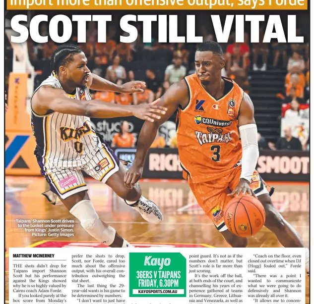  ?? Picture: Getty Images ?? Taipans’ Shannon Scott drives to the basket under pressure from Kings’ Justin Simon.