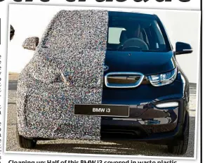  ??  ?? Cleaning up: Half of this BMW i3 covered in waste plastic londonmoto­r show.seetickets.com. WHILE out on the track in Portugal road testing the new Aston Martin Vantage, the firm’s chief engineer Matthew Becker, using a technical term, confided to me...